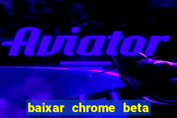 baixar chrome beta para pc